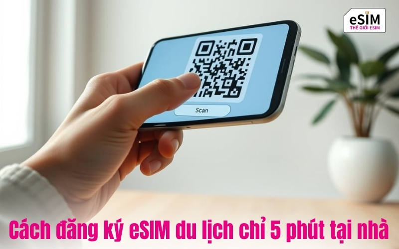 Cách đăng ký eSIM du lịch chỉ 5 phút tại nhà